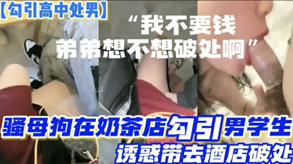 路边奶茶店骚母狗勾引两名高中处男高中生,诱惑带去酒店轮流开苞破处